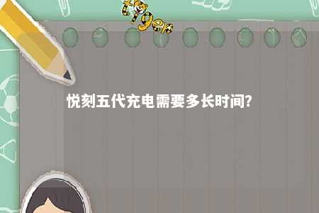 悦刻五代充电需要多长时间？ 