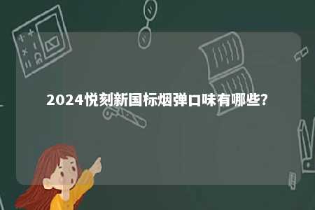 2024悦刻新国标烟弹口味有哪些？ 